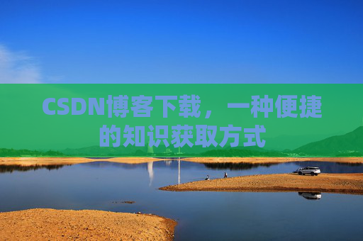 CSDN博客下载，一种便捷的知识获取方式